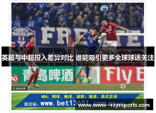 英超与中超投入差异对比 谁能吸引更多全球球迷关注