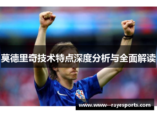 莫德里奇技术特点深度分析与全面解读