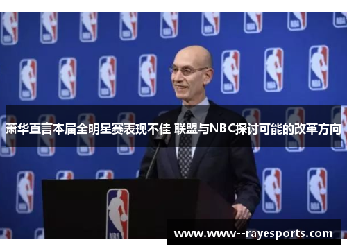 萧华直言本届全明星赛表现不佳 联盟与NBC探讨可能的改革方向