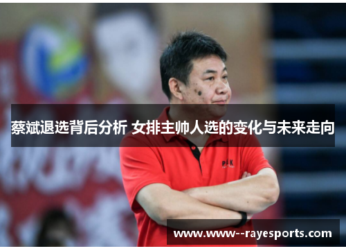蔡斌退选背后分析 女排主帅人选的变化与未来走向
