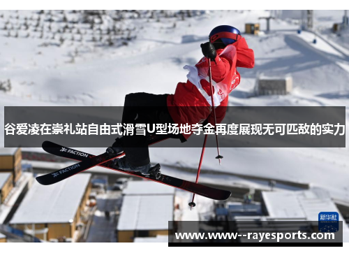 谷爱凌在崇礼站自由式滑雪U型场地夺金再度展现无可匹敌的实力