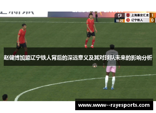 赵健博加盟辽宁铁人背后的深远意义及其对球队未来的影响分析