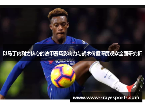以马丁内利为核心的法甲赛场影响力与战术价值深度观察全面研究析