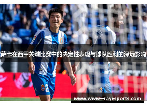 萨卡在西甲关键比赛中的决定性表现与球队胜利的深远影响