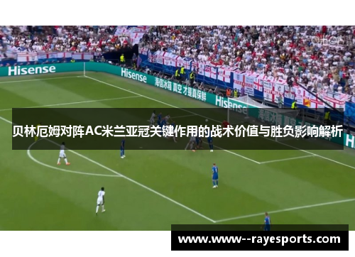 贝林厄姆对阵AC米兰亚冠关键作用的战术价值与胜负影响解析
