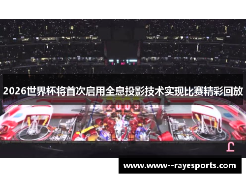 2026世界杯将首次启用全息投影技术实现比赛精彩回放