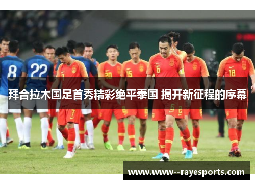 拜合拉木国足首秀精彩绝平泰国 揭开新征程的序幕