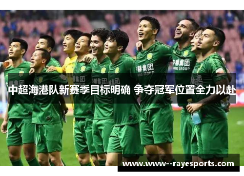 中超海港队新赛季目标明确 争夺冠军位置全力以赴