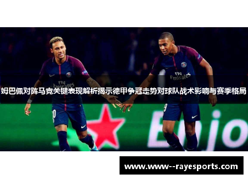 姆巴佩对阵马竞关键表现解析揭示德甲争冠走势对球队战术影响与赛季格局