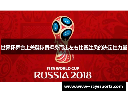 世界杯舞台上关键球员挺身而出左右比赛胜负的决定性力量