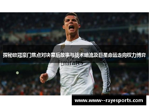 探秘欧冠豪门焦点对决幕后故事与战术暗流及巨星命运走向权力博弈
