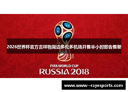 2026世界杯官方吉祥物周边多伦多机场开售半小时即告售罄