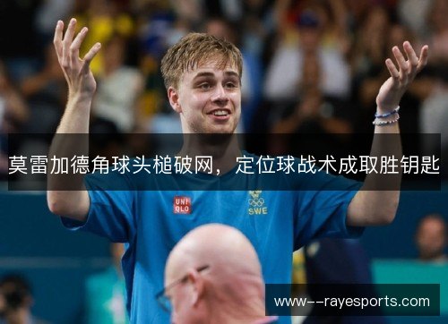 莫雷加德角球头槌破网，定位球战术成取胜钥匙